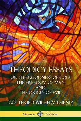 Theodiceai esszék: Isten jóságáról, az ember szabadságáról és a rossz eredetéről - Theodicy Essays: On the Goodness of God, the Freedom of Man and The Origin of Evil