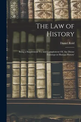 A történelem törvénye: Az „Isteni lépések az emberi történelemben” című könyv kiegészítéseként és kiegészítéseként. - The Law of History: Being a Supplement To, and Complement Of, 'the Divine Footsteps in Human History'