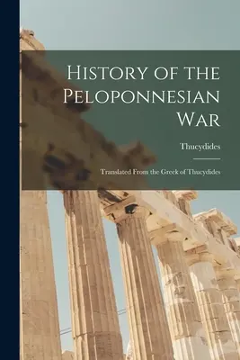 A peloponnészoszi háború története: Thuküdidész görögből fordítva - History of the Peloponnesian War: Translated From the Greek of Thucydides