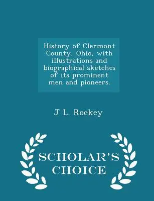 Az ohiói Clermont megye története, illusztrációkkal és életrajzi vázlatokkal kiemelkedő embereiről és úttörőiről. - Scholar's Choice Edition - History of Clermont County, Ohio, with illustrations and biographical sketches of its prominent men and pioneers. - Scholar's Choice Edition