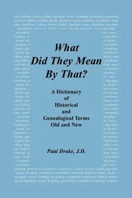 Mit értettek ezalatt? a Régi és új történelmi és genealógiai kifejezések szótára - What Did They Mean by That? a Dictionary of Historical and Genealogical Terms, Old and New