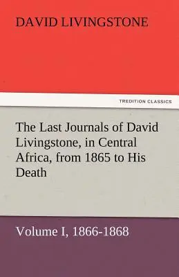 David Livingstone utolsó naplói Közép-Afrikában, 1865-től haláláig, I. kötet (2. kötet), 1866-1868. - The Last Journals of David Livingstone, in Central Africa, from 1865 to His Death, Volume I (of 2), 1866-1868