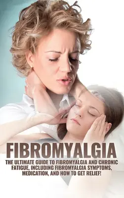 Fibromyalgia: A végső útmutató a fibromyalgiához és a krónikus fáradtsághoz, beleértve a fibromyalgiás tüneteket, a gyógyszeres kezelést és a gyógyuláshoz vezető utat. - Fibromyalgia: The Ultimate Guide to Fibromyalgia and Chronic Fatigue, Including Fibromyalgia Symptoms, Medication, and How to Get Re