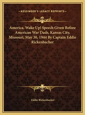 Amerika, ébredj fel! Beszéd az amerikai háborús apák előtt, Kansas City, Missouri, 1944. május 30. Eddie Rickenbacher kapitány beszéde. - America, Wake Up! Speech Given Before American War Dads, Kansas City, Missouri, May 30, 1944 By Captain Eddie Rickenbacher