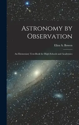 Csillagászat megfigyeléssel: Elemi tankönyv középiskolák és akadémiák számára - Astronomy by Observation: An Elementary Text-Book for High-Schools and Academies