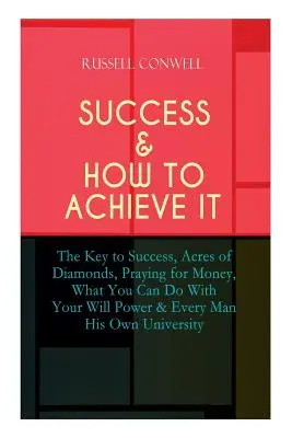 Siker és annak elérése: The Key to Success, Acres of Diamonds, Praying for Money, What You Can Do With Your Will Power & Every Man His Own Uni - Success & How to Achieve It: The Key to Success, Acres of Diamonds, Praying for Money, What You Can Do With Your Will Power & Every Man His Own Uni