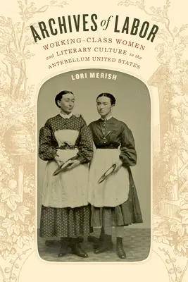 A munka archívuma: Working-Class Women and Literary Culture in the Antebellum United States (Munkásosztálybeli nők és az irodalmi kultúra a középkor előtti Egyesült Államokban) - Archives of Labor: Working-Class Women and Literary Culture in the Antebellum United States