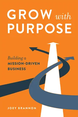 Grow with Purpose (Növekedj céllal: Küldetésvezérelt vállalkozás építése) - Grow with Purpose: Building a Mission-Driven Business