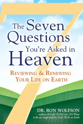 A hét kérdés, amit a mennyben tesznek fel: A földi életed felülvizsgálata és megújítása - The Seven Questions You're Asked in Heaven: Reviewing & Renewing Your Life on Earth