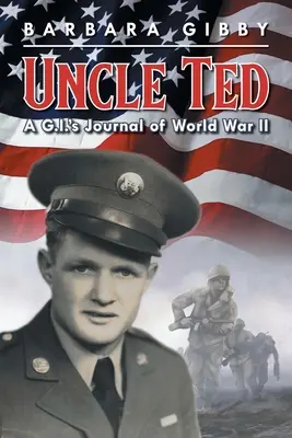 Ted bácsi: A G.I.'s Journal of World War II - Uncle Ted: A G.I.'s Journal of World War II