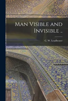 Az ember látható és láthatatlan .. (Leadbeater C. W. (Charles Webster)) - Man Visible and Invisible .. (Leadbeater C. W. (Charles Webster))