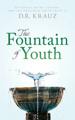 A fiatalság kútja: Autofágia Mítoszok, rejtélyek és a változatlan igazság róla - The Fountain of Youth: Autophagy Myths, Enigmas, and the Unaltered Truth About It