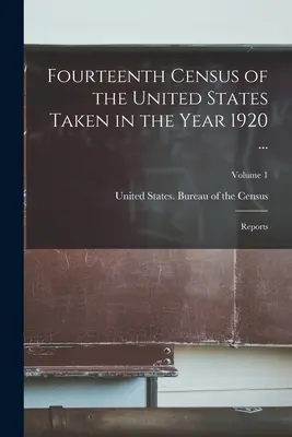 Az Egyesült Államok 1920-ban végzett tizennegyedik népszámlálása ....: Jelentés; 1. kötet - Fourteenth Census of the United States Taken in the Year 1920 ...: Reports; Volume 1