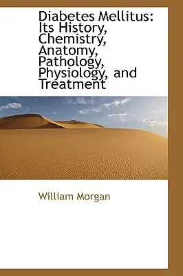 Diabetes Mellitus: Története, kémiája, anatómiája, patológiája, fiziológiája és kezelése - Diabetes Mellitus: Its History, Chemistry, Anatomy, Pathology, Physiology, and Treatment