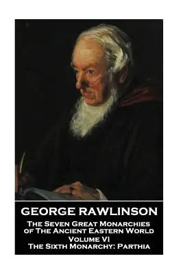 George Rawlinson - Az ókori keleti világ hét nagy monarchiája - VI. kötet: A hatodik monarchia: Parthia - George Rawlinson - The Seven Great Monarchies of The Ancient Eastern World - Volume VI: The Sixth Monarchy: Parthia