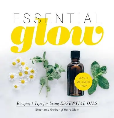 Essential Glow: Receptek és tippek az illóolajok használatához - Essential Glow: Recipes & Tips for Using Essential Oils