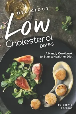 Finom, alacsony koleszterinszintű ételek: Egy praktikus szakácskönyv az egészségesebb étrend elkezdéséhez - Delicious Low Cholesterol Dishes: A Handy Cookbook to Start a Healthier Diet