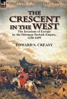 A félhold nyugaton: az Oszmán Török Birodalom európai inváziói 1250-1699 között - The Crescent in the West: the Invasions of Europe by the Ottoman Turkish Empire, 1250-1699