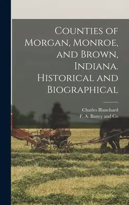Morgan, Monroe és Brown megyék, Indiana. Történelmi és életrajzi - Counties of Morgan, Monroe, and Brown, Indiana. Historical and Biographical