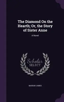 A gyémánt a tűzhelyen; avagy Anna nővér története - The Diamond On the Hearth; Or, the Story of Sister Anne