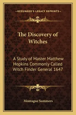 A boszorkányok felfedezése: A tanulmány Matthew Hopkins mesterről, akit általában boszorkánykeresőnek neveznek 1647-ben. - The Discovery of Witches: A Study of Master Matthew Hopkins Commonly Called Witch Finder General 1647