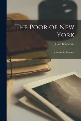 A New York-i szegények: Dráma öt felvonásban - The Poor of New York: A Drama in Five Acts