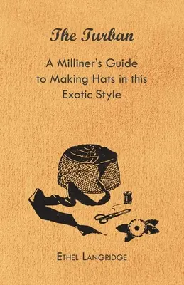 A turbán - A kalaposok útmutatója az egzotikus stílusú kalapok készítéséhez - The Turban - A Milliner's Guide to Making Hats in This Exotic Style