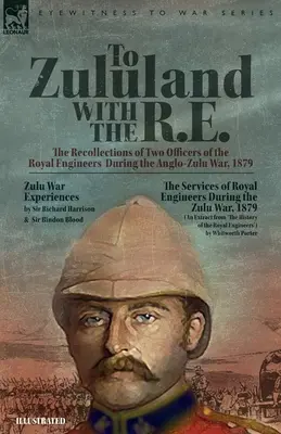 Zululandba a királyi mérnökökkel - A királyi mérnökök két tisztjének visszaemlékezései az 1879-es angol-zulu háborúról - To Zululand with the R.E. - The Recollections of Two Officers of the Royal Engineers During the Anglo-Zulu War, 1879