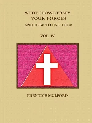 A Fehér Kereszt Könyvtár. Az erőid és hogyan használd őket. IV. kötet. - The White Cross Library. Your Forces, and How to Use Them. Vol. IV.