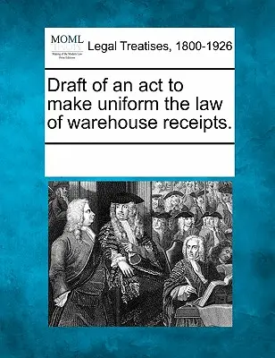 Törvénytervezet a raktári nyugtákra vonatkozó törvények egységesítése érdekében. - Draft of an ACT to Make Uniform the Law of Warehouse Receipts.