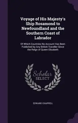 Őfelsége Rosamond nevű hajójának útja Új-Fundlandra és Labrador déli partvidékére: Mely országokról eddig egyetlen brit sem adott ki beszámolót. - Voyage of His Majesty's Ship Rosamond to Newfoundland and the Southern Coast of Labrador: Of Which Countries No Account Has Been Published by Any Brit