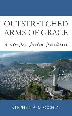 A kegyelem kinyújtott karjai: Egy 40 napos böjti áhítat - Outstretched Arms of Grace: A 40-Day Lenten Devotional