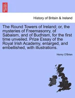 Az írországi kerek tornyok; avagy a szabadkőművesség, a szabaismus és a buddhizmus titkai, első ízben feltárva. A Királyi Ír Királyi Esszé díja - The Round Towers of Ireland; or, the mysteries of Freemasonry, of Sabaism, and of Budhism, for the first time unveiled. Prize Essay of the Royal Irish