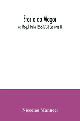 Storia do Mogor; avagy a mogul India 1653-1708 (I. kötet) - Storia do Mogor; or, Mogul India 1653-1708 (Volume I)