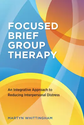 Fókuszált rövid csoportterápia: Integráló megközelítés az interperszonális distressz csökkentésére - Focused Brief Group Therapy: An Integrative Approach to Reducing Interpersonal Distress