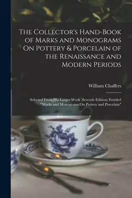 A gyűjtő kézikönyve a reneszánsz és modern kori kerámiákon és porcelánokon található jelekről és monogramokról: Válogatás a nagyobb munkákból (Hetedik) - The Collector's Hand-Book of Marks and Monograms On Pottery & Porcelain of the Renaissance and Modern Periods: Selected From His Larger Work (Seventh