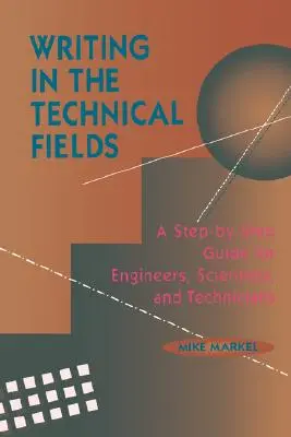 Írás a műszaki területeken: Lépésről lépésre útmutató mérnököknek, tudósoknak és technikusoknak - Writing in the Technical Fields: A Step-By-Step Guide for Engineers, Scientists, and Technicians