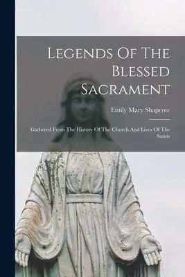 A Szentséges Szentség legendái: Az egyház történelméből és a szentek életéből összegyűjtve. - Legends Of The Blessed Sacrament: Gathered From The History Of The Church And Lives Of The Saints