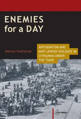 Ellenségek egy napra: Antiszemitizmus és zsidóellenes erőszak Litvániában a cárok alatt - Enemies for a Day: Antisemitism and Anti-Jewish Violence in Lithuania under the Tsars