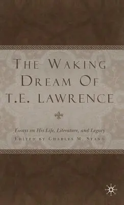 T. E. Lawrence ébredő álma: Esszék az életéről, irodalmáról és örökségéről - The Waking Dream of T.E. Lawrence: Essays on His Life, Literature, and Legacy