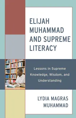 Elijah Muhammad és a legfelsőbb műveltség: A legfelsőbb tudás, bölcsesség és megértés leckéi - Elijah Muhammad and Supreme Literacy: Lessons in Supreme Knowledge, Wisdom, and Understanding