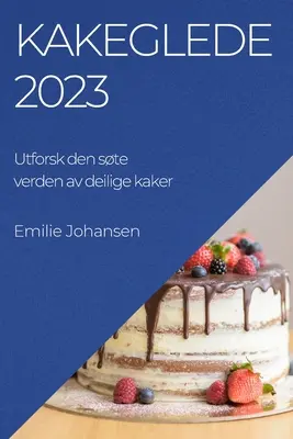 Kakeglede 2023: Utforsk den ste verden av deilige kaker