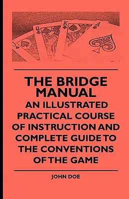 A bridzs kézikönyve - Egy illusztrált gyakorlati tanfolyam és teljes útmutató a játék konvencióihoz - The Bridge Manual - An Illustrated Practical Course of Instruction and Complete Guide to the Conventions of the Game