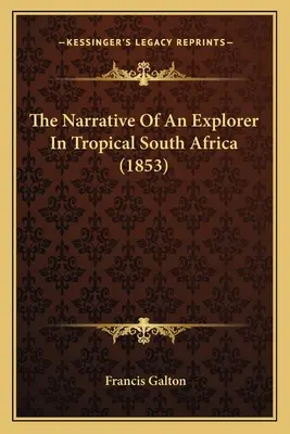 Egy felfedező elbeszélése a trópusi Dél-Afrikában (1853) - The Narrative Of An Explorer In Tropical South Africa (1853)