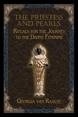 A papnő és a gyöngyök: Rituálék az isteni nőiességhez vezető utazáshoz - The Priestess and Pearls: Rituals for the Journey to the Divine Feminine