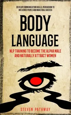 Testbeszéd: NLP tréning, hogy alfahímdé válj és természetesen vonzd a nőket (Kommunikációs készségek fejlesztése, meggyőzés a befolyásoláshoz). - Body Language: NLP Training to Become the Alpha Male And Naturally Attract Women (Develop Communication Skills, Persuasion To Influen