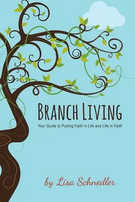 Branch Living: A hitet az életbe és az életet a hitbe helyezni útmutatója - Branch Living: Your Guide to Putting Faith in Life and Life in Faith