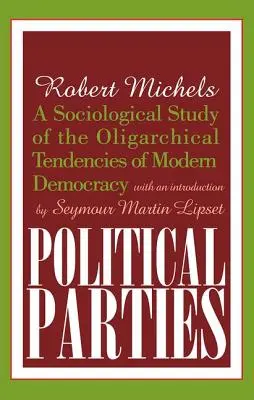 Politikai pártok: A modern demokrácia oligarchikus tendenciáinak szociológiai vizsgálata - Political Parties: A Sociological Study of the Oligarchical Tendencies of Modern Democracy