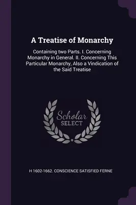 A Monarchia értekezése: Két részt tartalmaz. I. A monarchiáról általában. II. A monarchiáról, valamint a monarchia igazolásáról. - A Treatise of Monarchy: Containing two Parts. I. Concerning Monarchy in General. II. Concerning This Particular Monarchy, Also a Vindication o