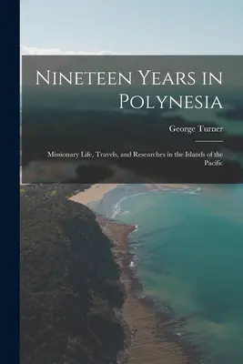 Tizenkilenc év Polinéziában: Missziós élet, utazások és kutatások a csendes-óceáni szigeteken - Nineteen Years in Polynesia: Missionary Life, Travels, and Researches in the Islands of the Pacific